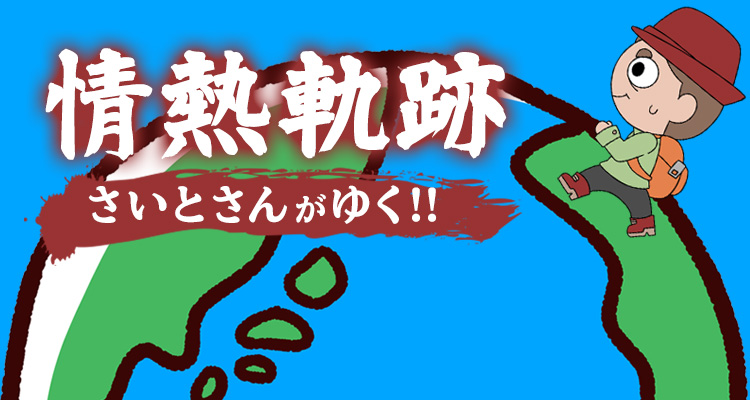 情熱軌跡 さいとさんがゆく!!